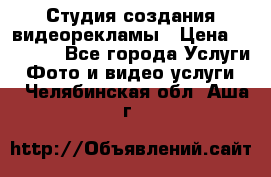 Студия создания видеорекламы › Цена ­ 20 000 - Все города Услуги » Фото и видео услуги   . Челябинская обл.,Аша г.